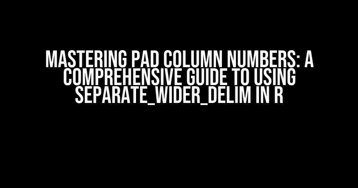 Mastering Pad Column Numbers: A Comprehensive Guide to Using Separate_Wider_Delim in R