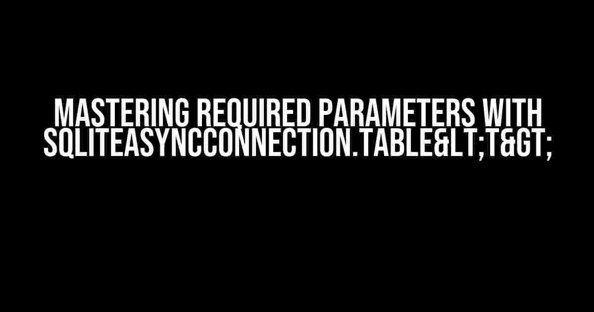 Mastering Required Parameters with SqliteAsyncConnection.Table<T>