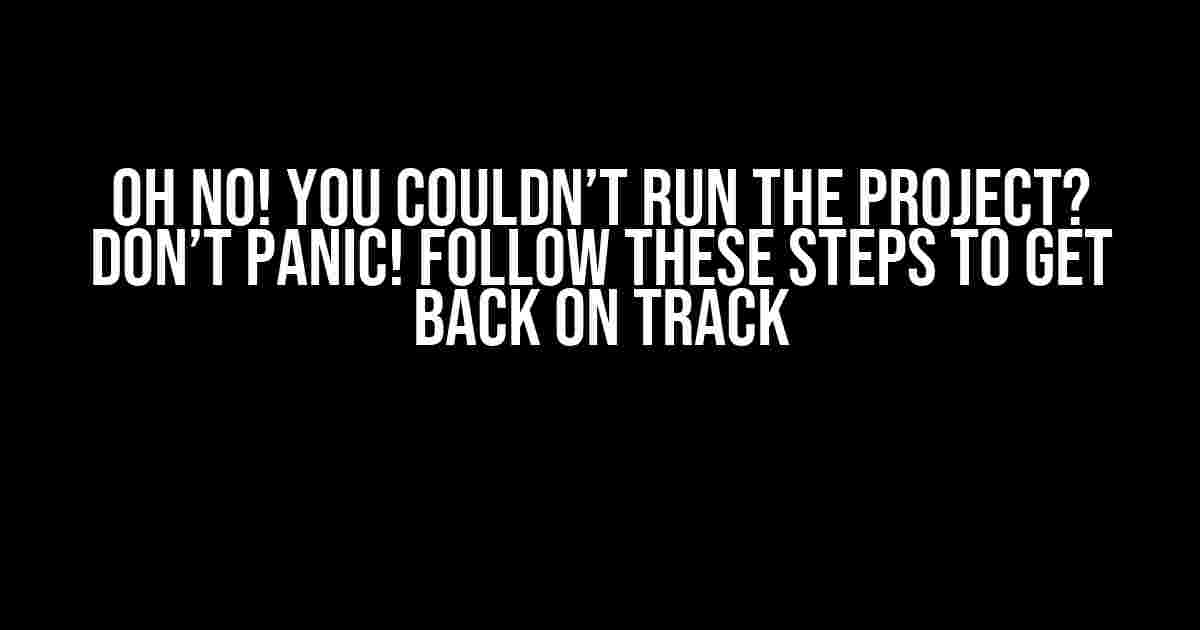 Oh No! You Couldn’t Run the Project? Don’t Panic! Follow These Steps to Get Back on Track