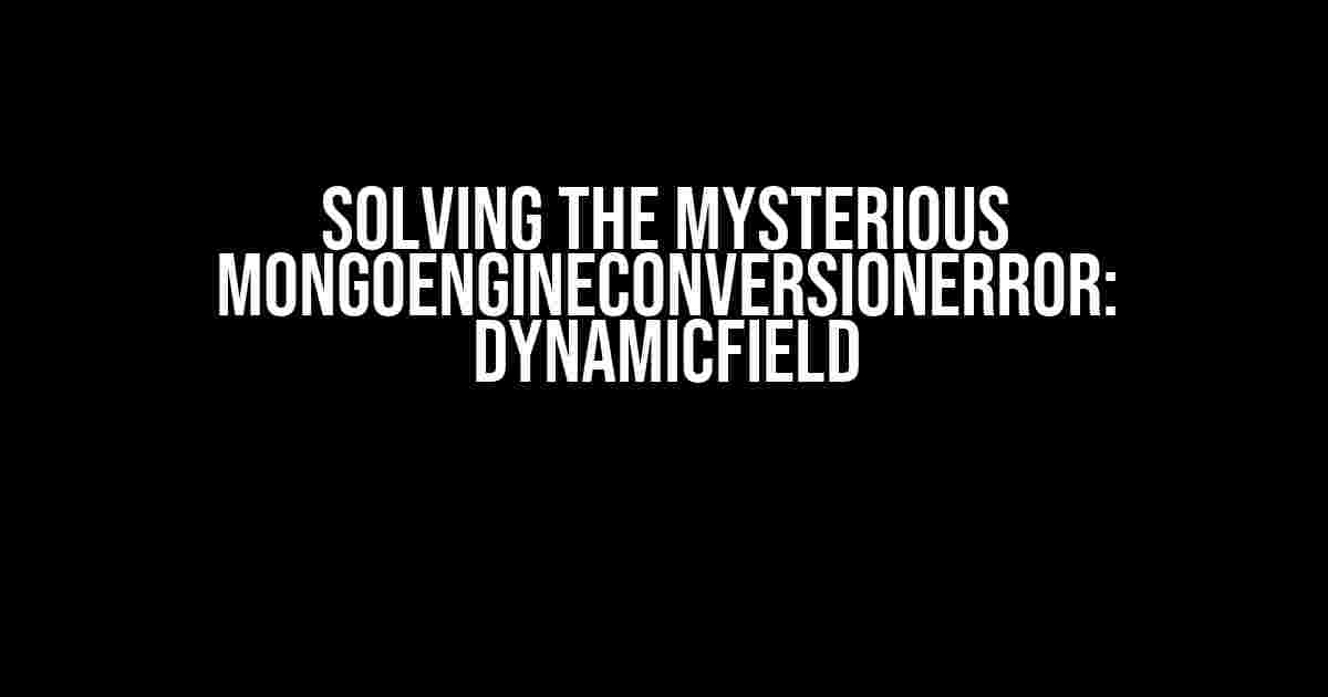 Solving the Mysterious MongoEngineConversionError: DynamicField