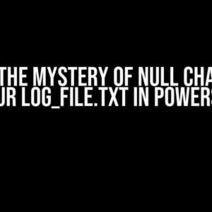 Solving the Mystery of Null Characters in Your log_file.txt in PowerShell