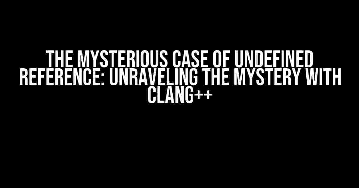 The Mysterious Case of Undefined Reference: Unraveling the Mystery with Clang++