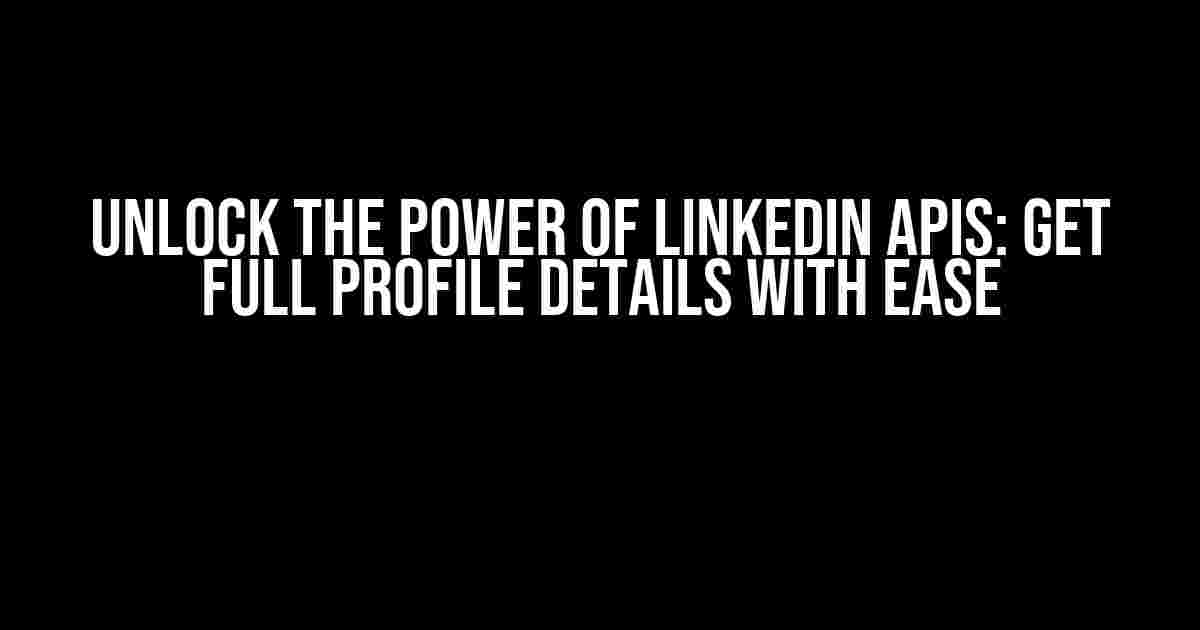 Unlock the Power of LinkedIn APIs: Get Full Profile Details with Ease