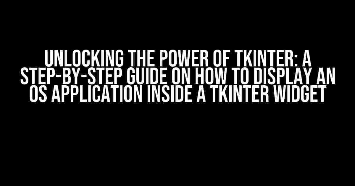 Unlocking the Power of TKinter: A Step-by-Step Guide on How to Display an OS Application Inside a TKinter Widget