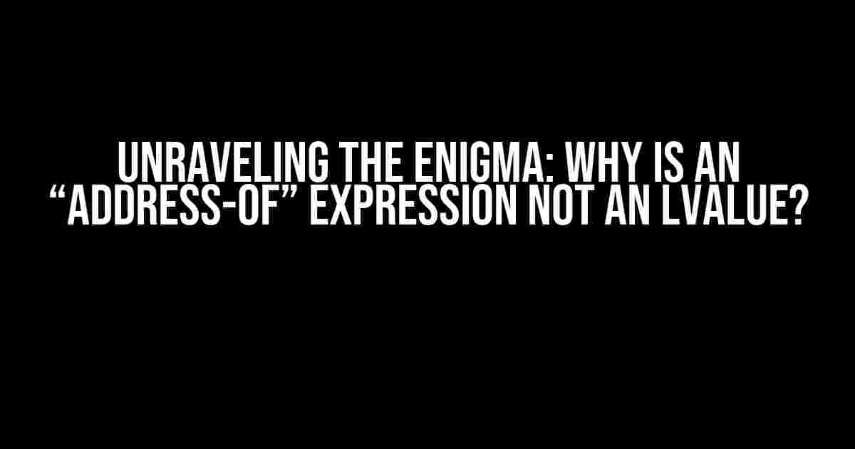 Unraveling the Enigma: Why is an “Address-of” Expression Not an lvalue?